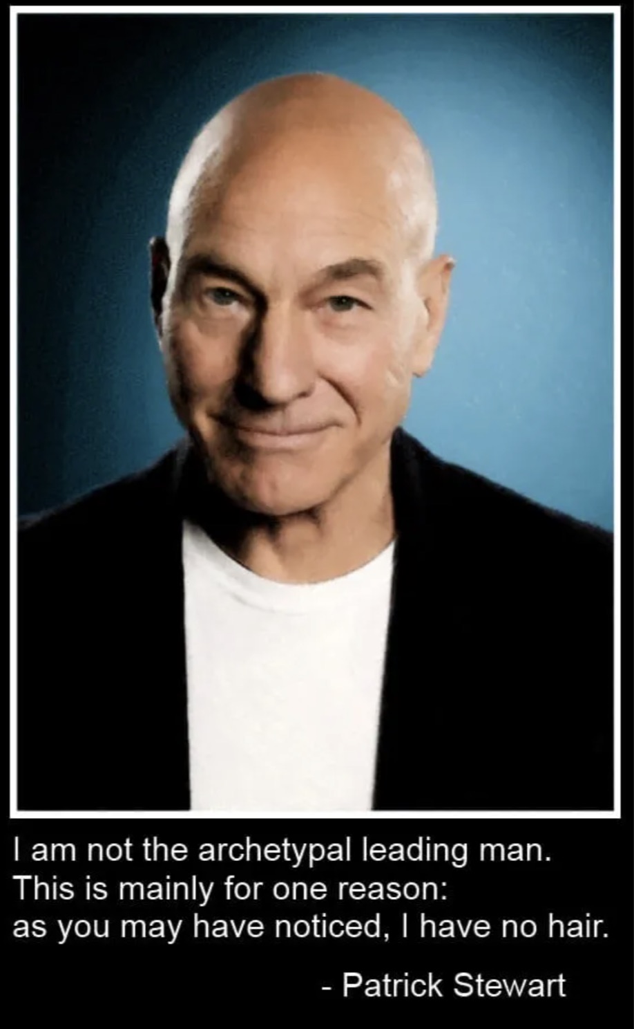 patrick stewart - I am not the archetypal leading man. This is mainly for one reason as you may have noticed, I have no hair. Patrick Stewart