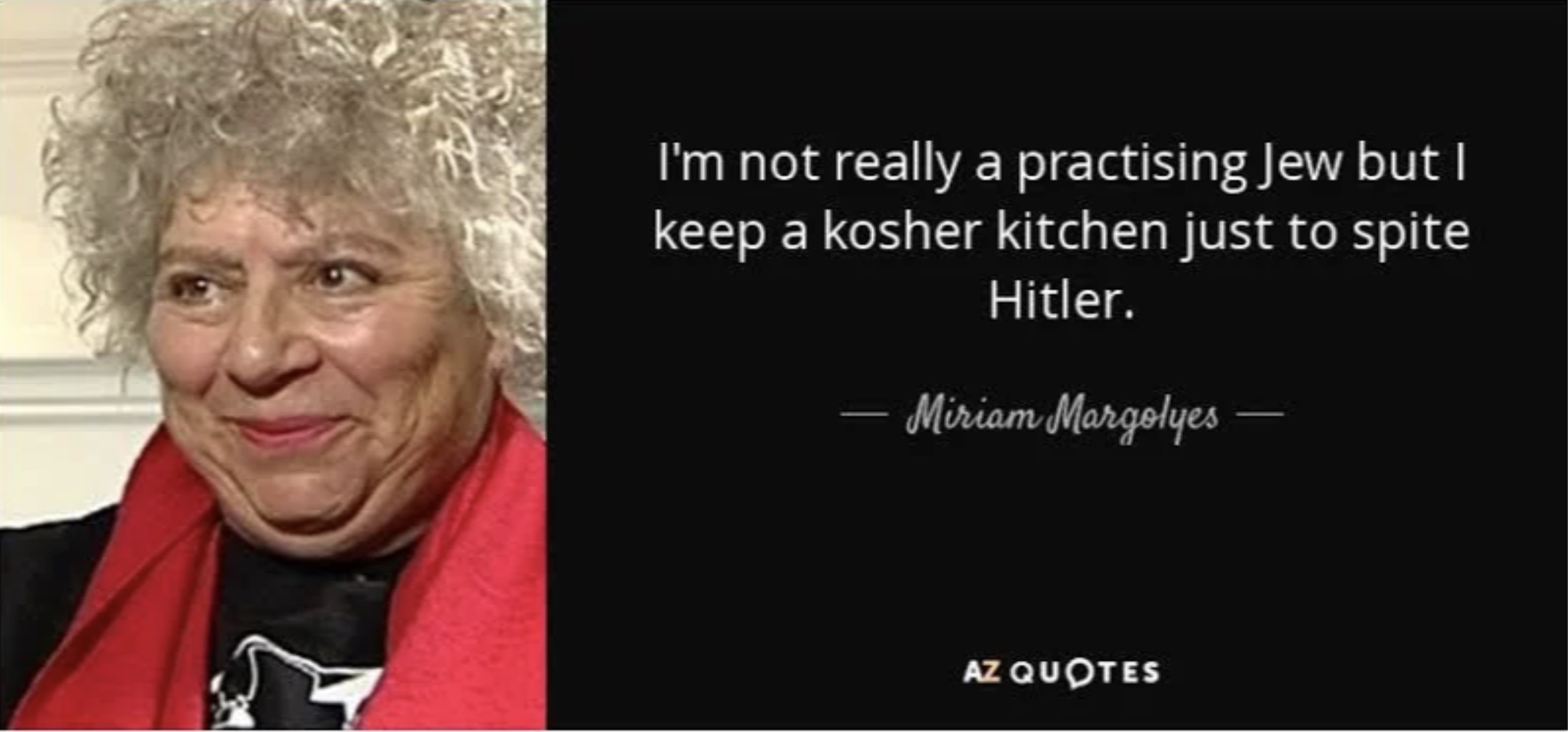 miriam margolyes quotes - I'm not really a practising Jew but I keep a kosher kitchen just to spite Hitler. Miriam Margolyes Az Quotes