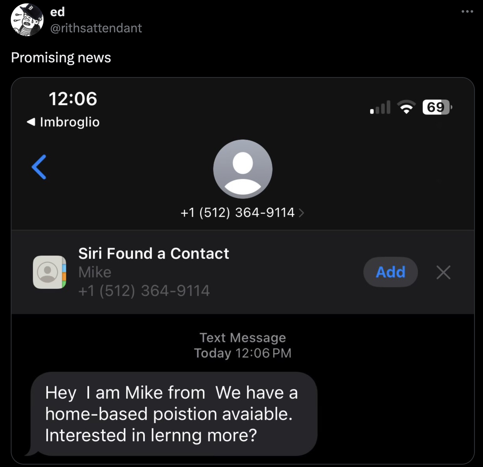 screenshot - ed Promising news Imbroglio 1 512 3649114 > Siri Found a Contact Mike 1 512 3649114 Text Message Today Hey I am Mike from We have a homebased poistion avaiable. Interested in lernng more? 69 Add