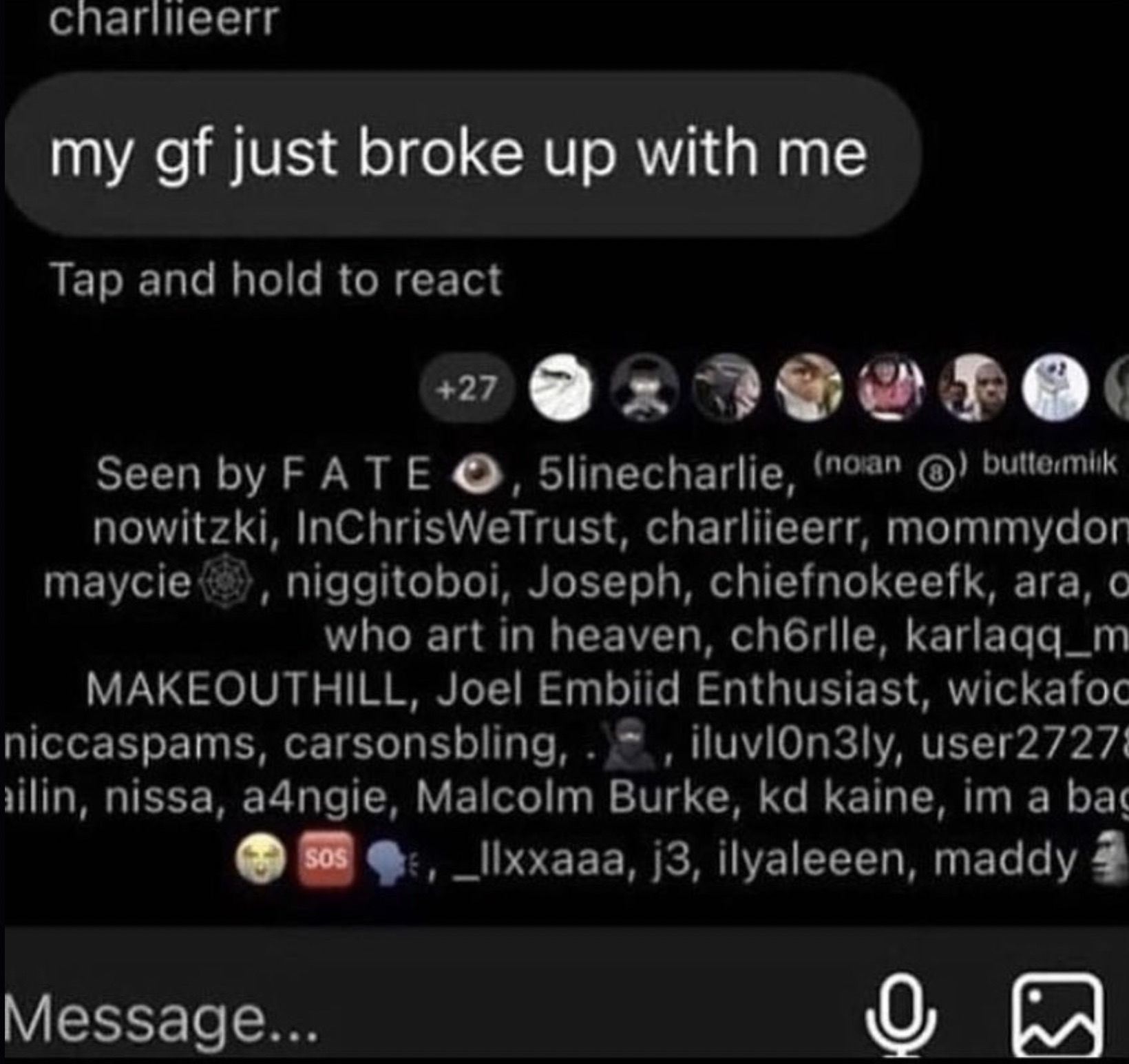 screenshot - charliieerr my gf just broke up with me Tap and hold to react 27 Seen by Fate O, 5linecharlie, noan buttermilk nowitzki, InChrisWeTrust, charliieerr, mommydon maycie, niggitoboi, Joseph, chiefnokeefk, ara, o who art in heaven, ch6rlle, karlaq