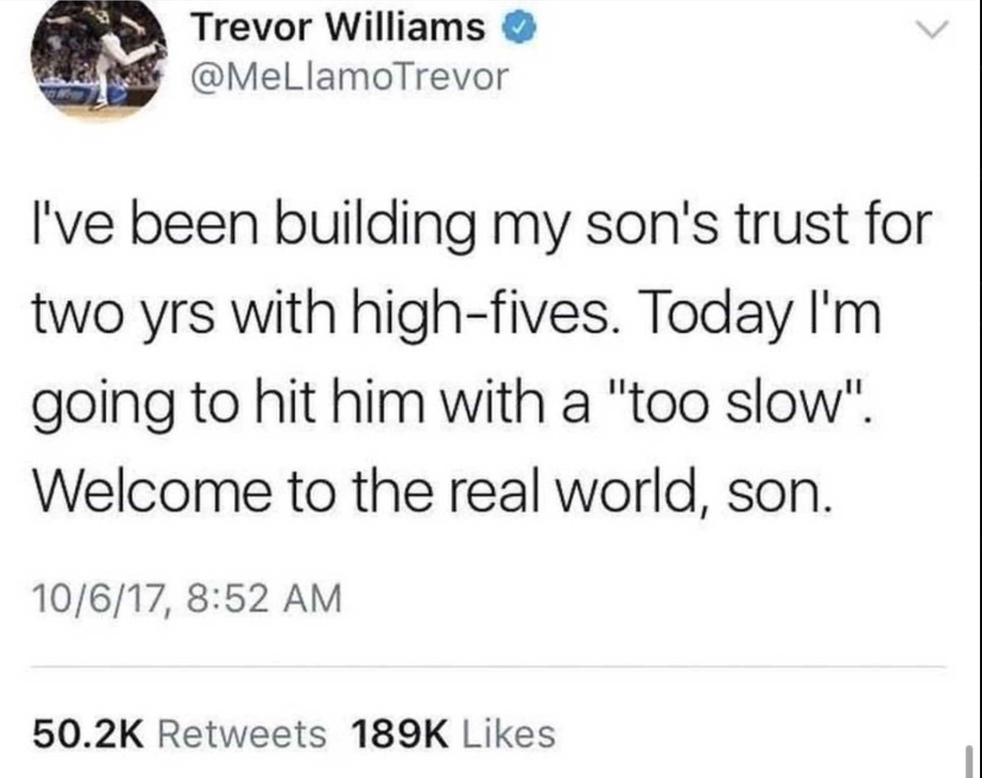 screenshot - Trevor Williams I've been building my son's trust for two yrs with highfives. Today I'm going to hit him with a "too slow". Welcome to the real world, son. 10617,