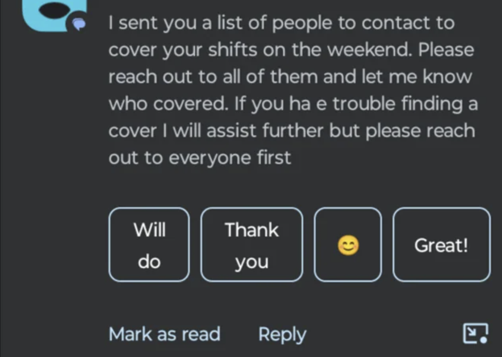 screenshot - I sent you a list of people to contact to cover your shifts on the weekend. Please reach out to all of them and let me know who covered. If you ha e trouble finding a cover I will assist further but please reach out to everyone first Will Tha