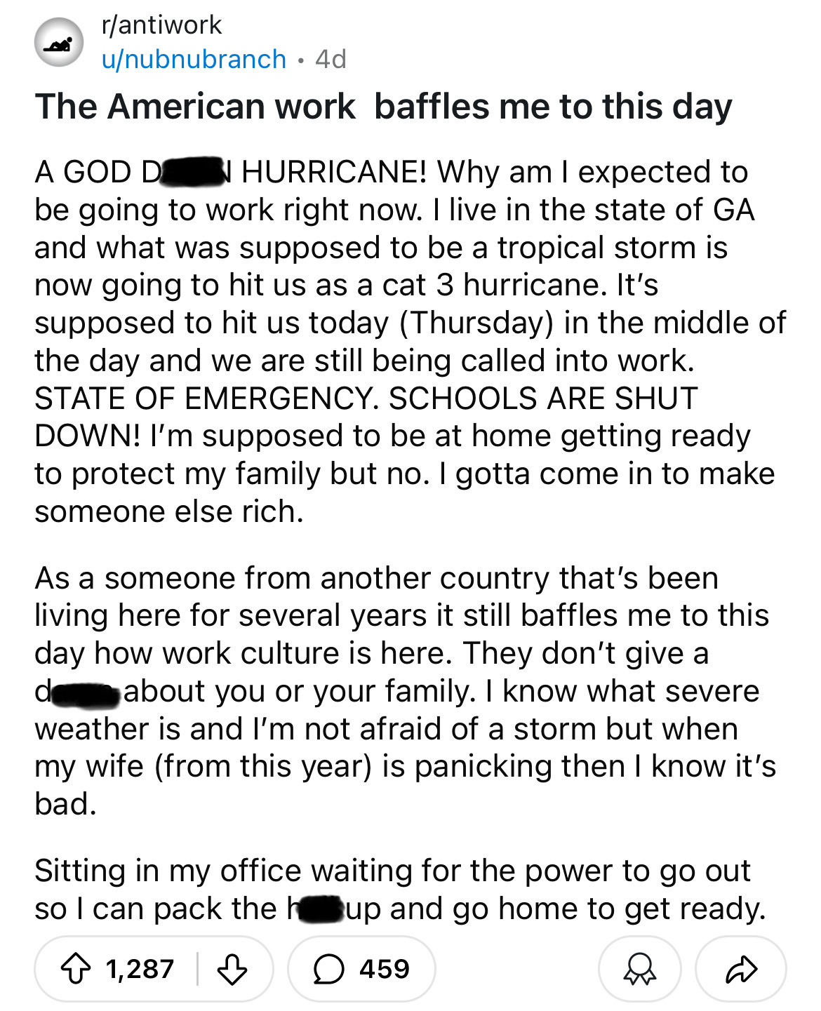 document - rantiwork unubnubranch 4d The American work baffles me to this day A God Dan Hurricane! Why am I expected to be going to work right now. I live in the state of Ga and what was supposed to be a tropical storm is now going to hit us as a cat 3 hu