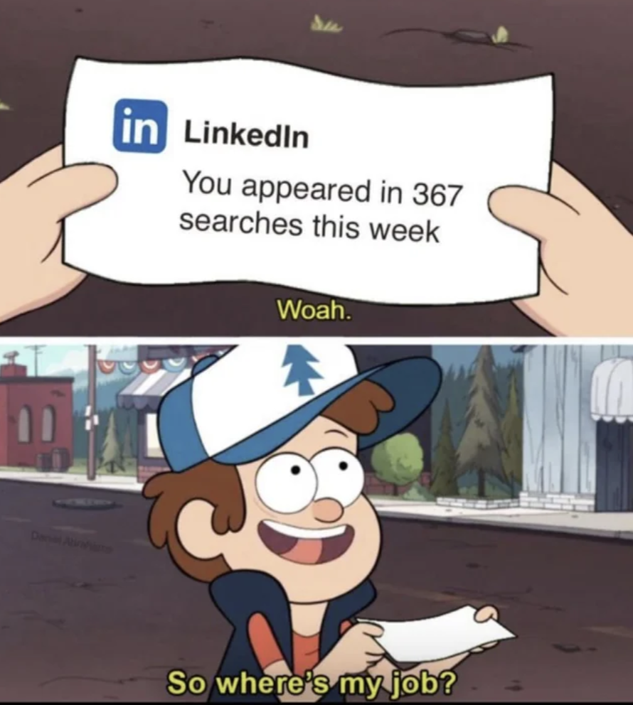 linkedin where is my job - in LinkedIn You appeared in 367 searches this week Woah. So where's my job?