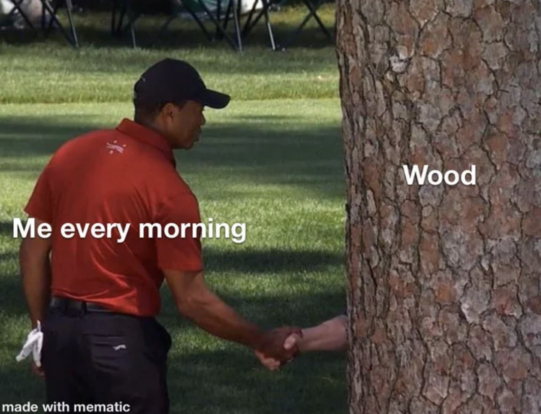 tiger woods shaking hands with a tree - Me every morning Wood made with mematic