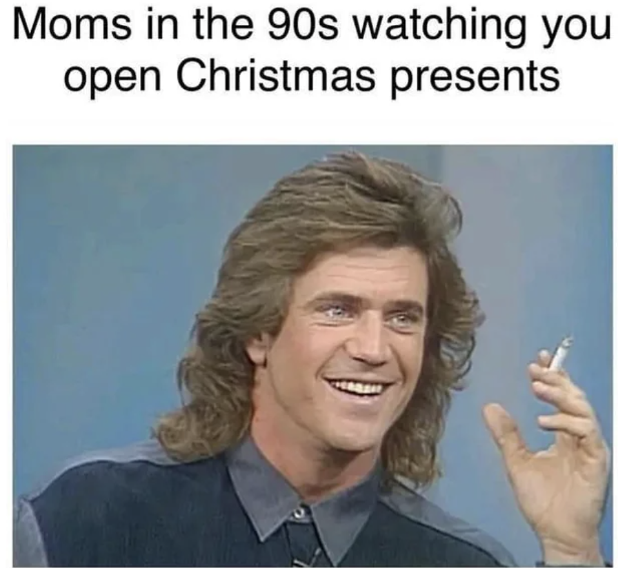 mel gibson 80s mom - Moms in the 90s watching you open Christmas presents