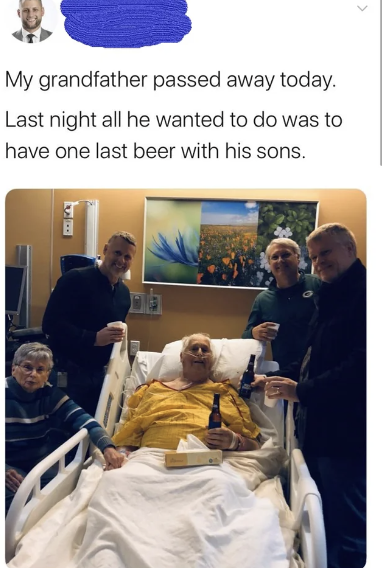 death bed - My grandfather passed away today. Last night all he wanted to do was to have one last beer with his sons.