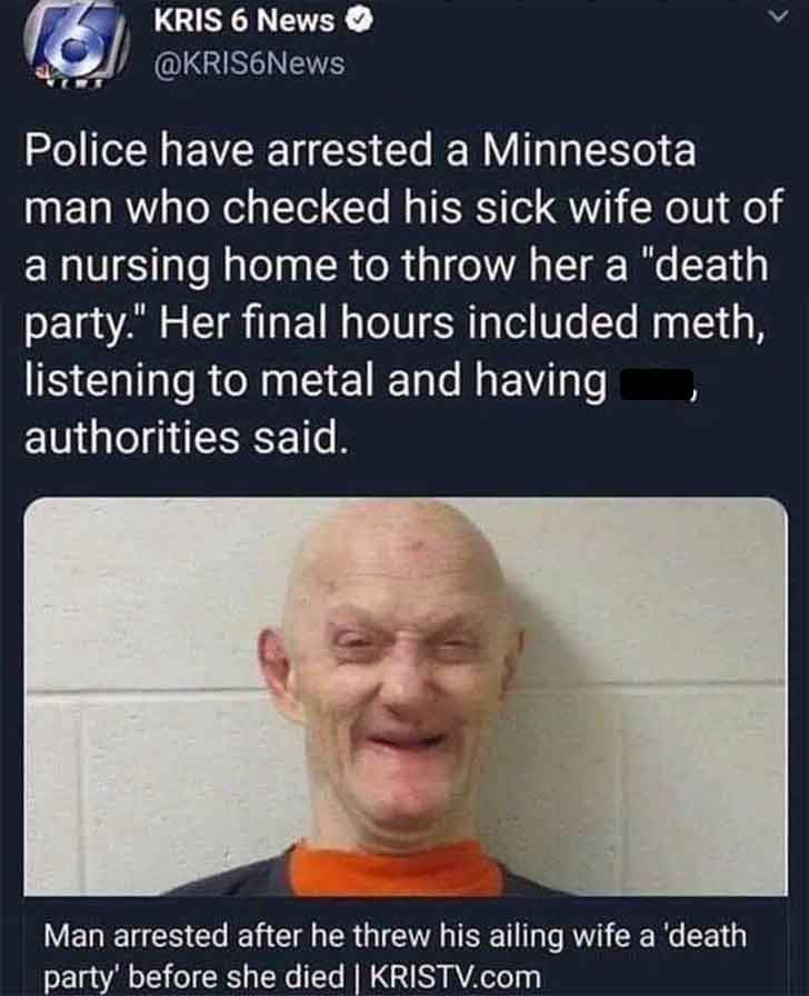 photo caption - Kris 6 News >> Police have arrested a Minnesota man who checked his sick wife out of a nursing home to throw her a "death party." Her final hours included meth, listening to metal and having authorities said. Man arrested after he threw hi