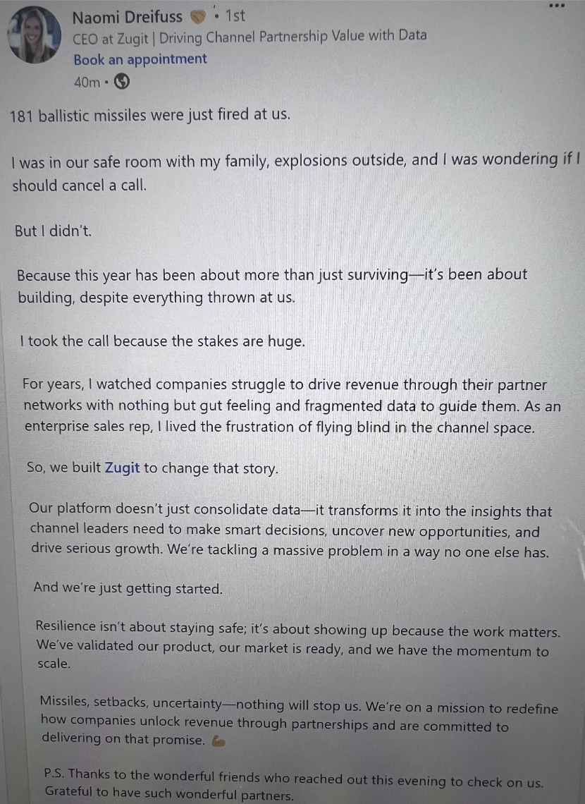 document - Naomi Dreifuss 1st Ceo at Zugit | Driving Channel Partnership Value with Data Book an appointment 40m 181 ballistic missiles were just fired at us. I was in our safe room with my family, explosions outside, and I was wondering if I should cance