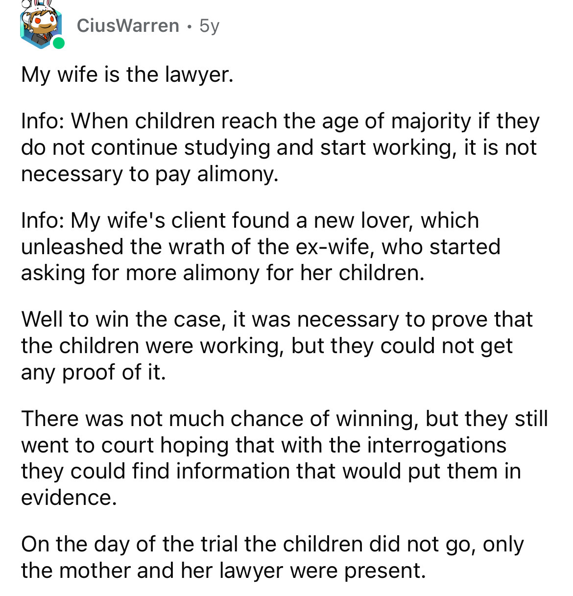 document - CiusWarren 5y My wife is the lawyer. Info When children reach the age of majority if they do not continue studying and start working, it is not necessary to pay alimony. Info My wife's client found a new lover, which unleashed the wrath of the 