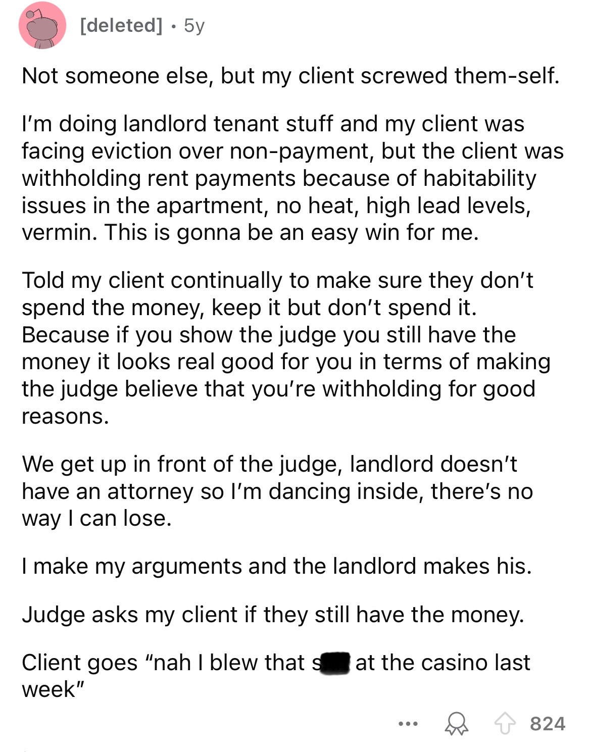 number - deleted 5y Not someone else, but my client screwed themself. I'm doing landlord tenant stuff and my client was facing eviction over nonpayment, but the client was withholding rent payments because of habitability issues in the apartment, no heat,