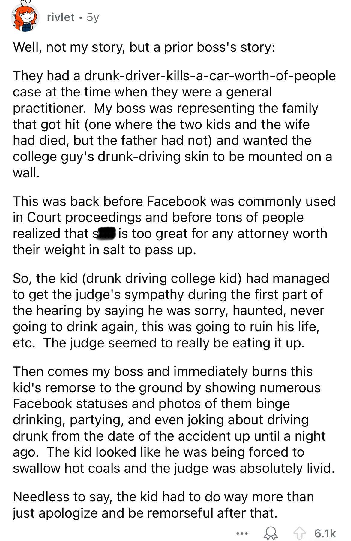 document - rivlet. 5y Well, not my story, but a prior boss's story They had a drunkdriverkillsacarworthofpeople case at the time when they were a general practitioner. My boss was representing the family that got hit one where the two kids and the wife ha