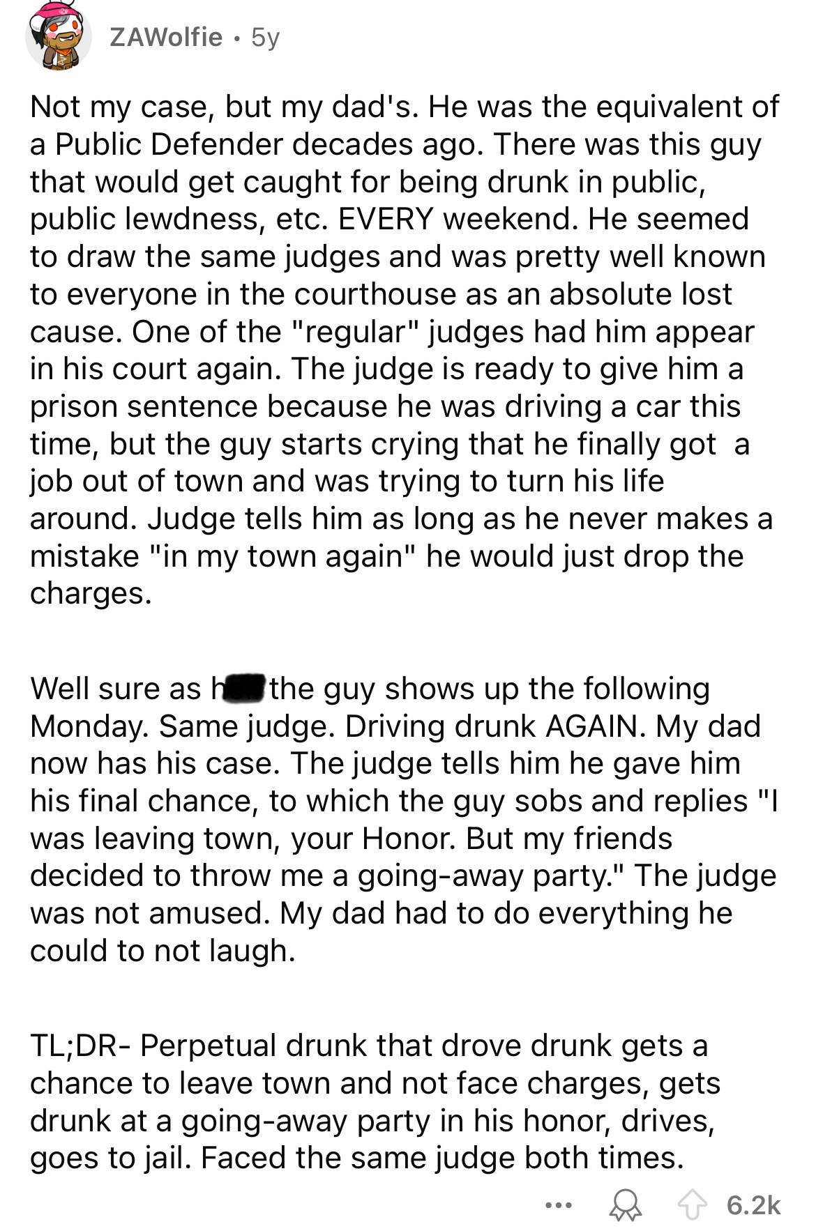 document - ZAWolfie 5y Not my case, but my dad's. He was the equivalent of a Public Defender decades ago. There was this guy that would get caught for being drunk in public, public lewdness, etc. Every weekend. He seemed to draw the same judges and was pr