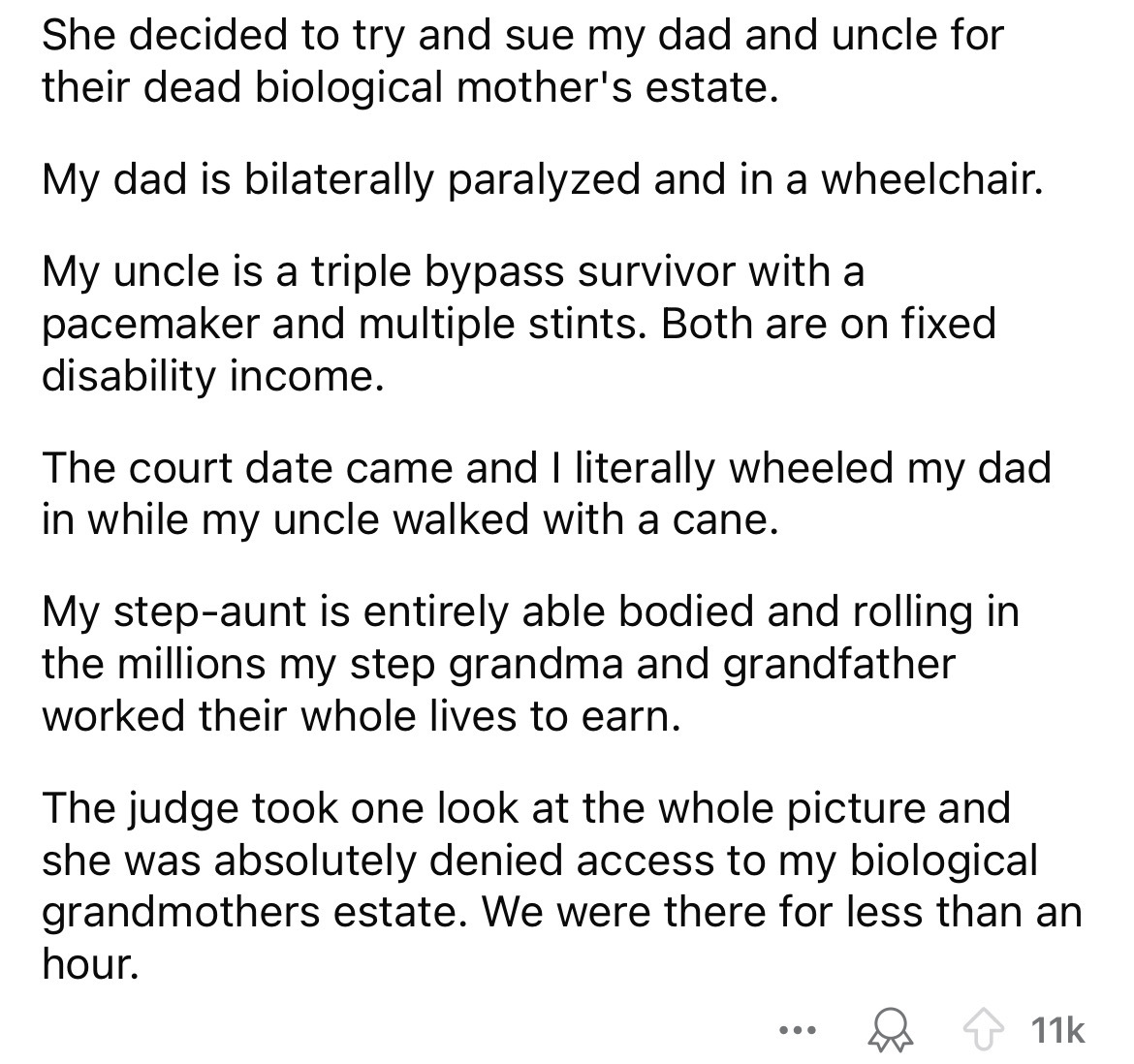 circle - She decided to try and sue my dad and uncle for their dead biological mother's estate. My dad is bilaterally paralyzed and in a wheelchair. My uncle is a triple bypass survivor with a pacemaker and multiple stints. Both are on fixed disability in