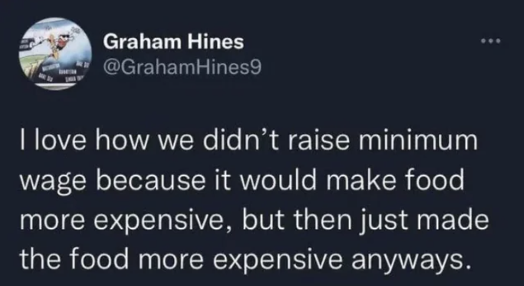 screenshot - Graham Hines I love how we didn't raise minimum wage because it would make food more expensive, but then just made the food more expensive anyways.