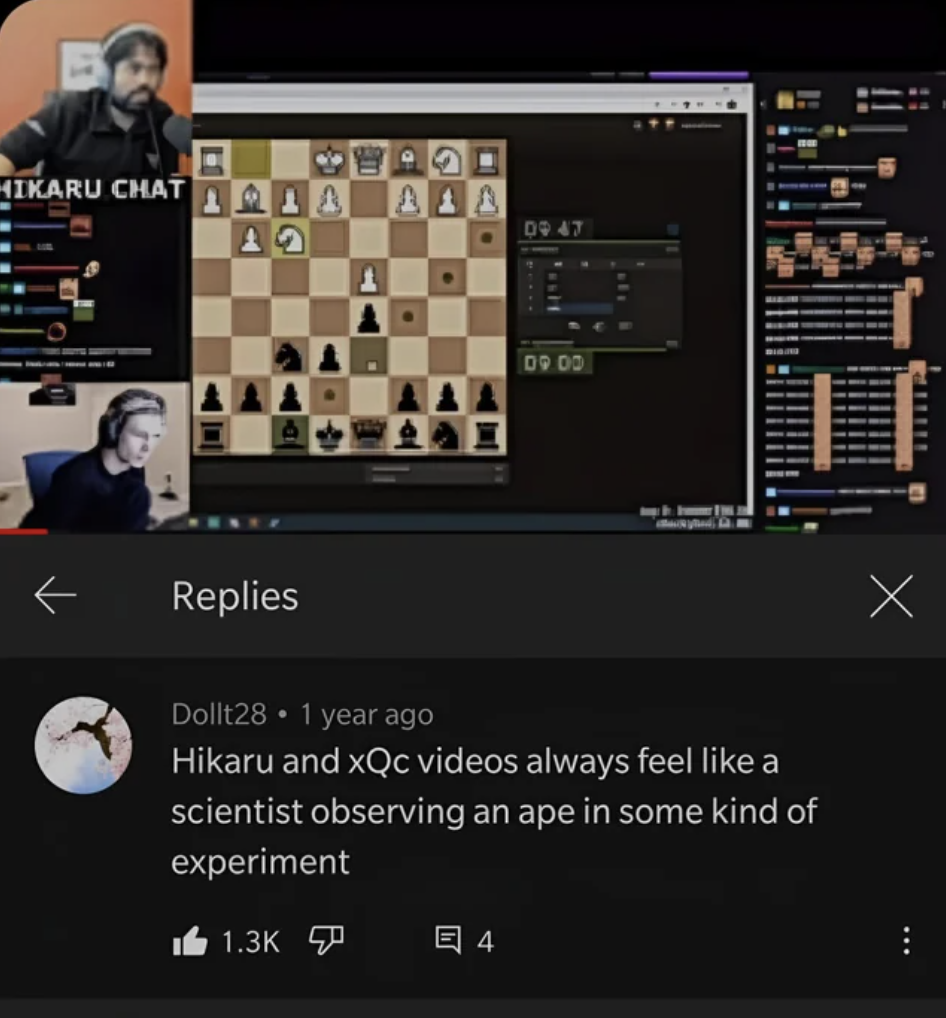 Chess - Ikaru Chat 1414 Ala Replies 09.00 Dollt28 1 year ago Hikaru and xQc videos always feel a scientist observing an ape in some kind of experiment 4