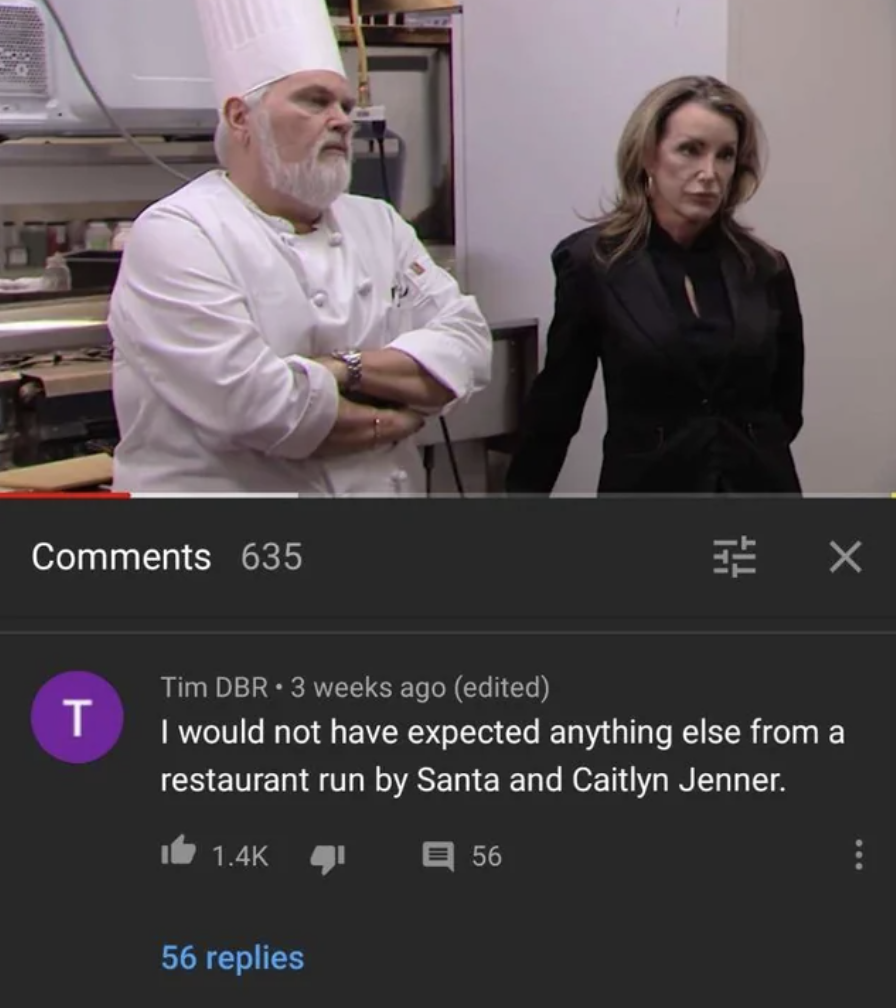 screenshot - 635 T X Tim Dbr 3 weeks ago edited I would not have expected anything else from a restaurant run by Santa and Caitlyn Jenner. 56 replies 56