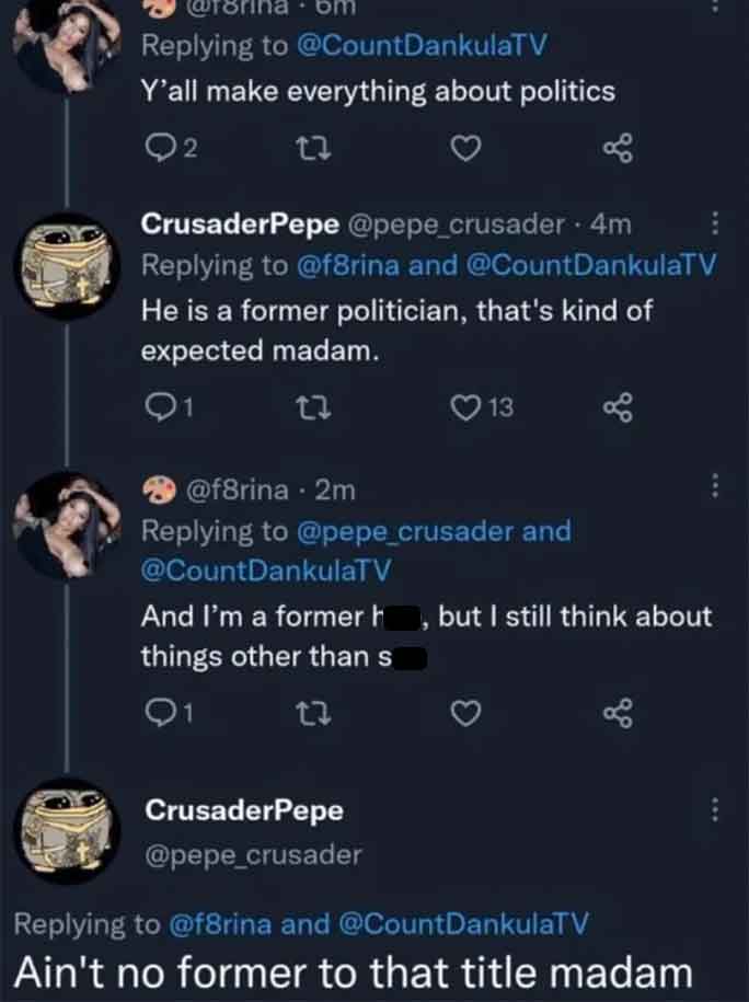 screenshot - Y'all make everything about politics 27 CrusaderPepe .4m and He is a former politician, that's kind of expected madam. Q1 27 13 2m and And I'm a former h but I still think about things other than s 17 CrusaderPepe and Ain't no former to that 