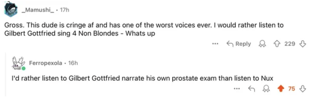 screenshot - _Mamushi__ 17h Gross. This dude is cringe af and has one of the worst voices ever. I would rather listen to Gilbert Gottfried sing 4 Non Blondes Whats up Ferropexola. 16h I'd rather listen to Gilbert Gottfried narrate his own prostate exam th