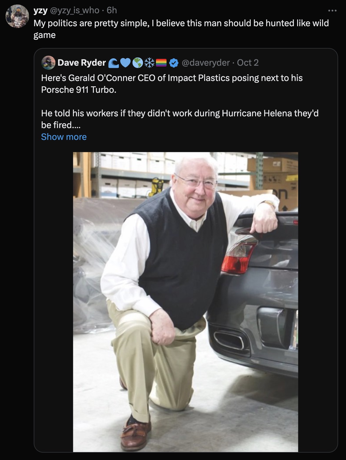 Tennessee - yzy 6h My politics are pretty simple, I believe this man should be hunted wild game Dave Ryder C Oct 2 Here's Gerald O'Conner Ceo of Impact Plastics posing next to his Porsche 911 Turbo. He told his workers if they didn't work during Hurricane