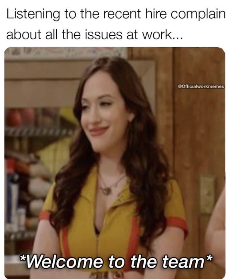 girl - Listening to the recent hire complain about all the issues at work... COfficialworkmemes Welcome to the team