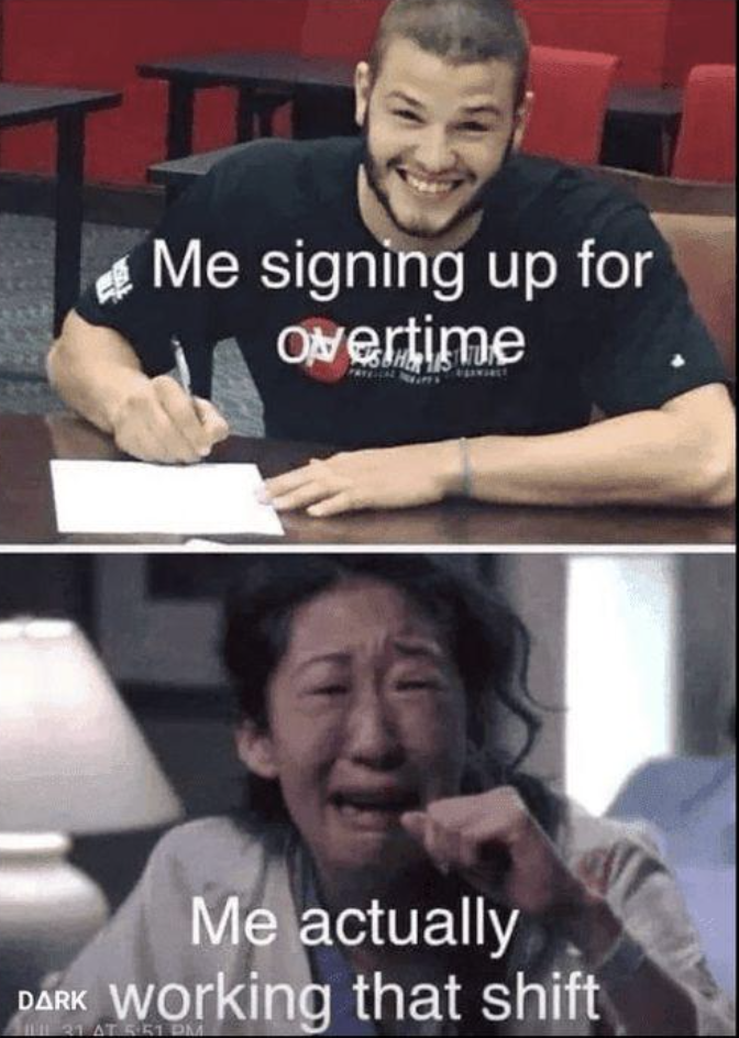 me signing up for overtime meme - Me signing up for Overtime Me actually working that shift