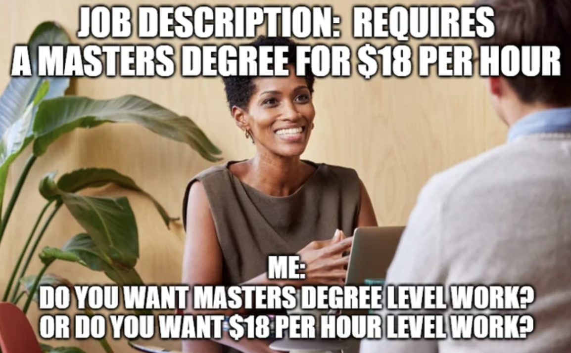 photo caption - Job Description Requires A Masters Degree For $18 Per Hour Me Do You Want Masters Degree Level Work? Or Do You Want $18 Per Hour Level Work?