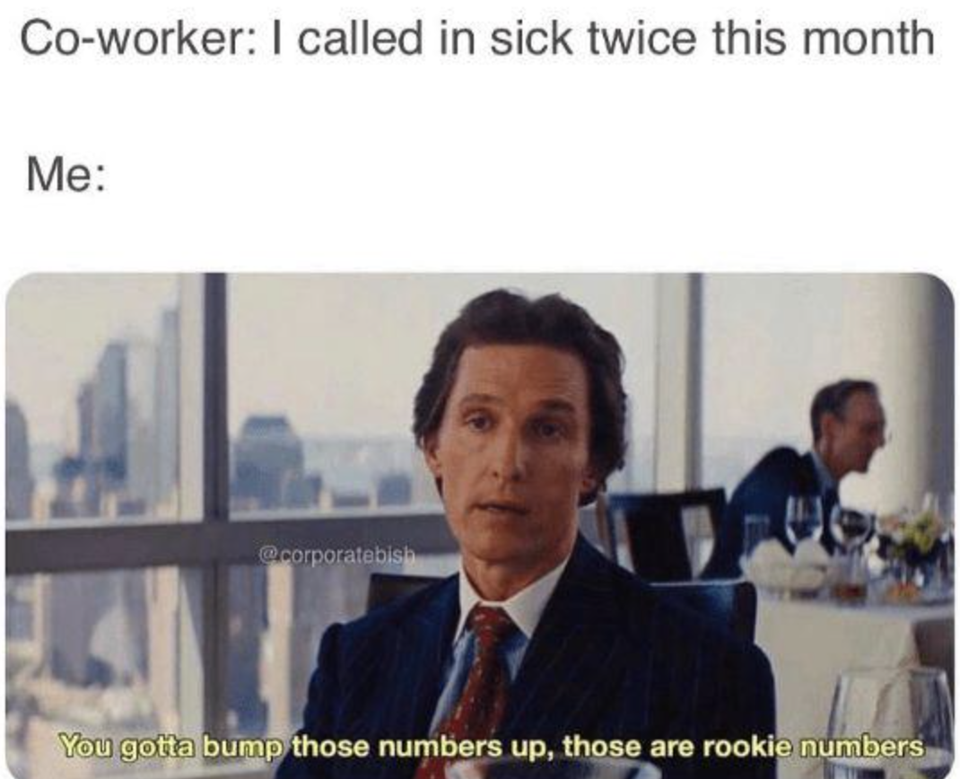 wolf of wall street rookie numbers - Coworker I called in sick twice this month Me You gotta bump those numbers up, those are rookie numbers