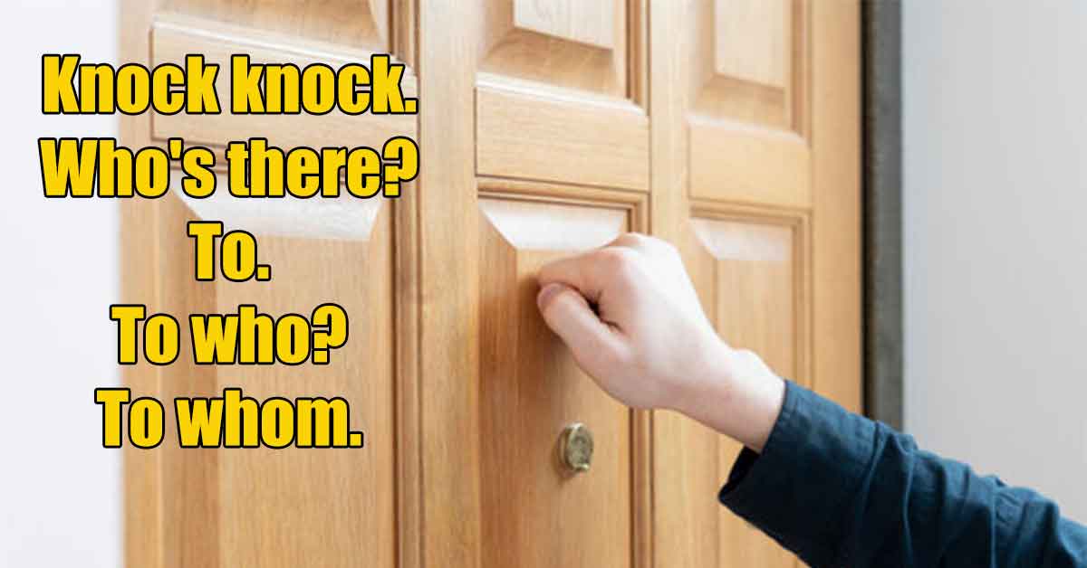 knock on door - Knock knock. Who's there? To. To who? To whom.