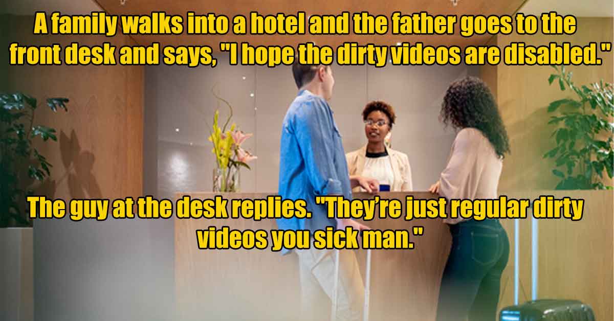 photo caption - A family walks into a hotel and the father goes to the front desk and says, "I hope the dirty videos are disabled." The guy at the desk replies. "They're just regular dirty videos you sick man."