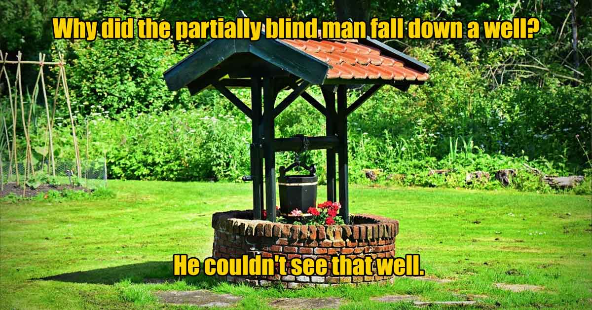 water well - Why did the partially blind man fall down a well? He couldn't see that well.