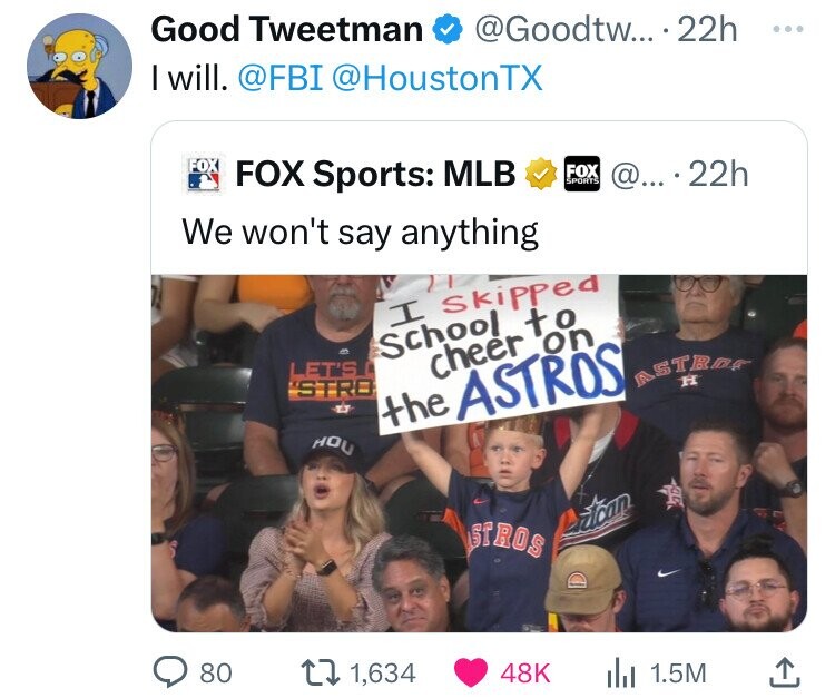 fan - Good Tweetman .... 22h I will. Tx Fox Sports Mlb Fox @....22h We won't say anything Let'S Stro Hou I skipped School to cheer on the Astros Stros Latcan 80 1,634 D Astro H 48K Il 1.5M