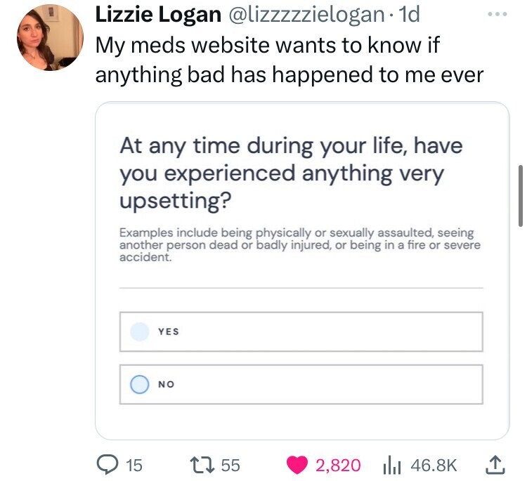 screenshot - Lizzie Logan . 1d My meds website wants to know if anything bad has happened to me ever At any time during your life, have you experienced anything very upsetting? Examples include being physically or sexually assaulted, seeing another person