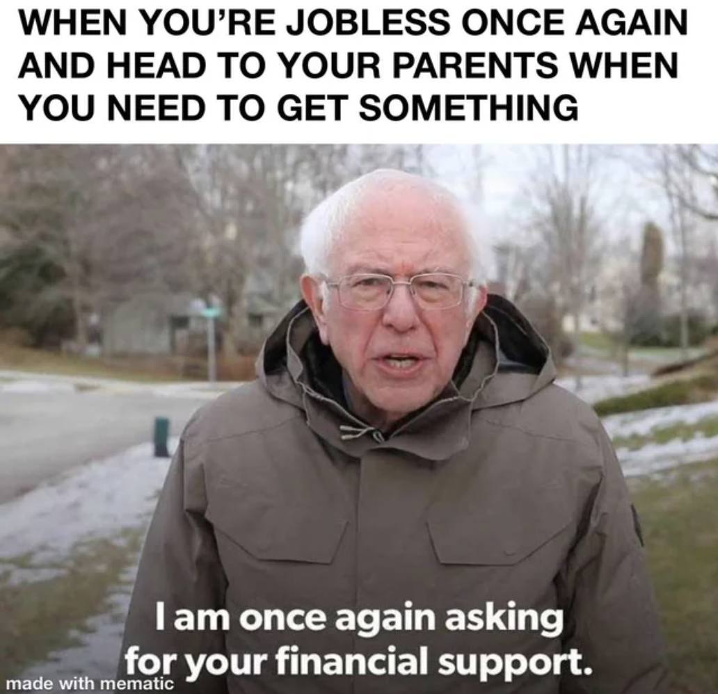 am once again asking meme - When You'Re Jobless Once Again And Head To Your Parents When You Need To Get Something I am once again asking for your financial support. made with mematic