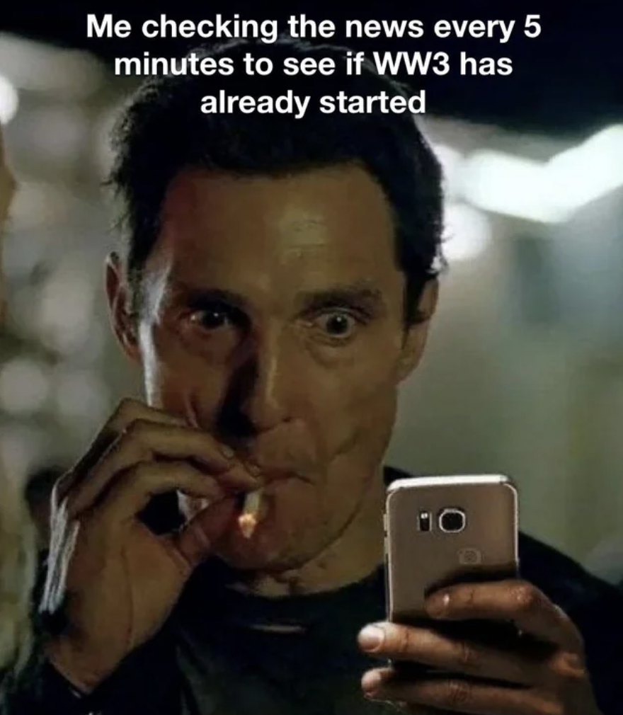 stress smoking meme - Me checking the news every 5 minutes to see if WW3 has already started