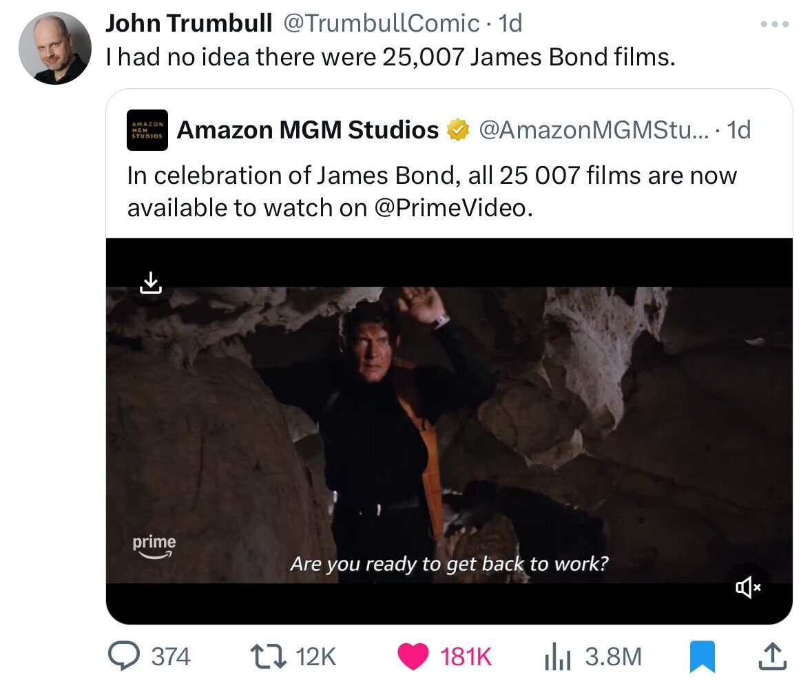 screenshot - John Trumbull . 1d I had no idea there were 25,007 James Bond films. Amazon Mgm Studios Amazon Mgm Studios .... 1d In celebration of James Bond, all 25 007 films are now available to watch on . prime Are you ready to get back to work? l 3.8M