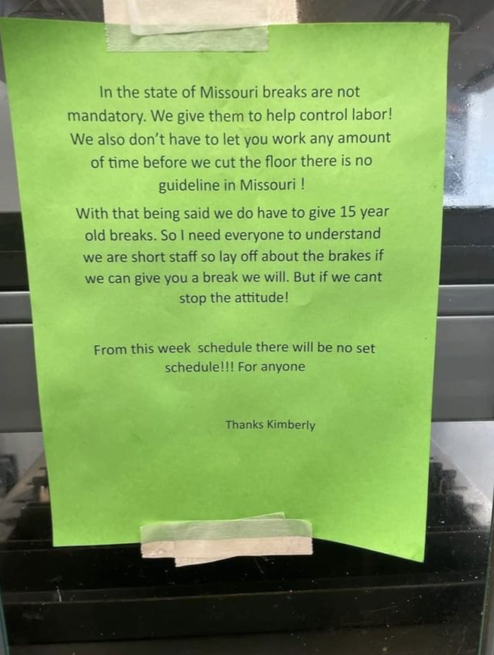 paper - In the state of Missouri breaks are not mandatory. We give them to help control labor! We also don't have to let you work any amount of time before we cut the floor there is no guideline in Missouri ! With that being said we do have to give 15 yea