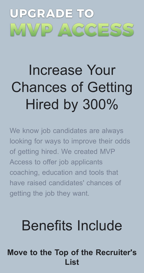 screenshot - Upgrade To Mvp Access Increase Your Chances of Getting Hired by 300% We know job candidates are always looking for ways to improve their odds of getting hired. We created Mvp Access to offer job applicants coaching, education and tools that h