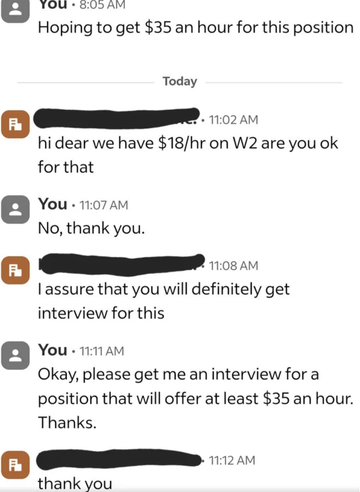 screenshot - You Hoping to get $35 an hour for this position Today F hi dear we have $18hr on W2 are you ok for that You No, thank you. F I assure that you will definitely get interview for this You Okay, please get me an interview for a position that wil