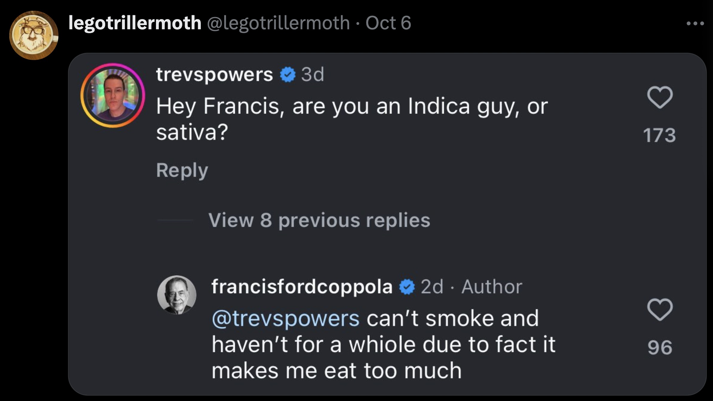 screenshot - legotrillermoth Oct 6 trevspowers 3d Hey Francis, are you an Indica guy, or sativa? View 8 previous replies francisfordcoppola 2d Author 173 can't smoke and haven't for a whiole due to fact it 96 makes me eat too much