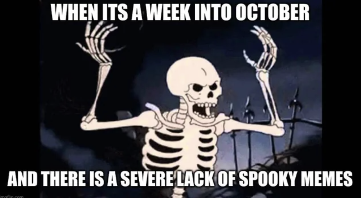 your kindness isn t killing anybody - When Its A Week Into October And There Is A Severe Lack Of Spooky Memes