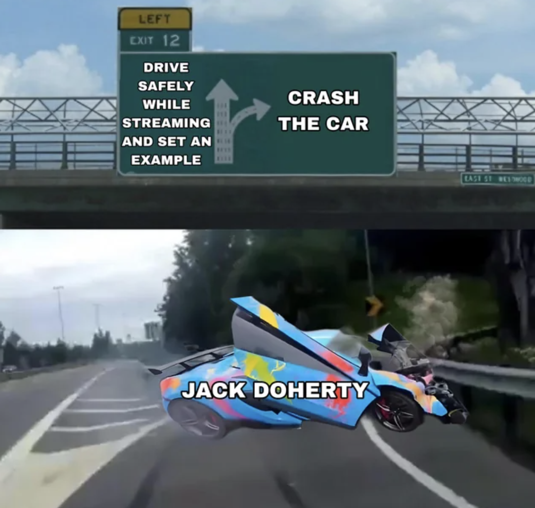 wonder if you know how they live - Left Exit 12 Drive Safely While Streaming And Set An Example Crash The Car Jack Doherty