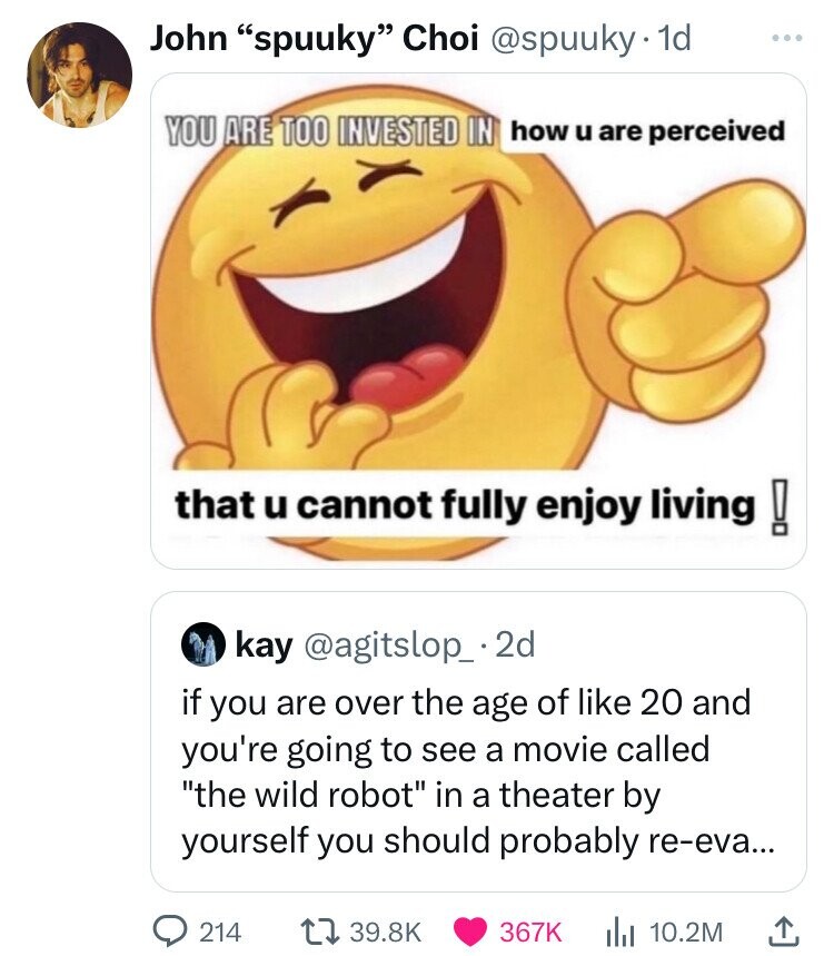 you re too invested in how you re perceived - John "spuuky" Choi . 1d You Are Too Invested In how u are perceived that u cannot fully enjoy living! kay .2d if you are over the age of 20 and you're going to see a movie called "the wild robot" in a theater 