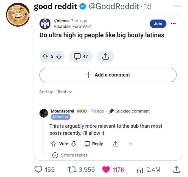 screenshot - good reddit . 1d rmensa 7 hr. ago Adorable Form9751 Join Do ultra high iq people big booty latinas 47 Add a comment Sort by Best Mountsorrel Mod .7h ago Stickied comment Mensan This is arguably more relevant to the sub than most posts recentl