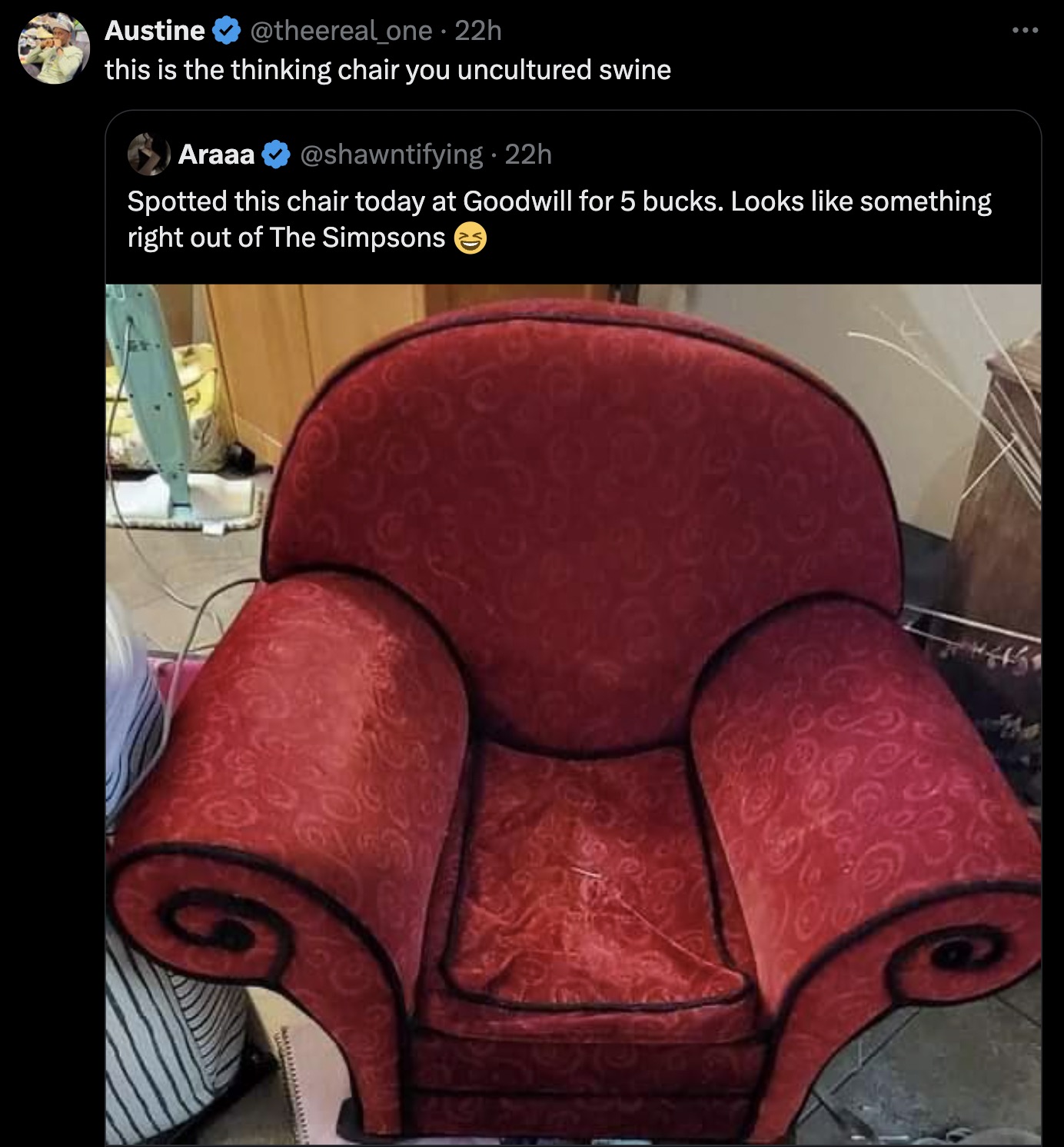 Austine 22h this is the thinking chair you uncultured swine Araaa 22h Spotted this chair today at Goodwill for 5 bucks. Looks something right out of The Simpsons