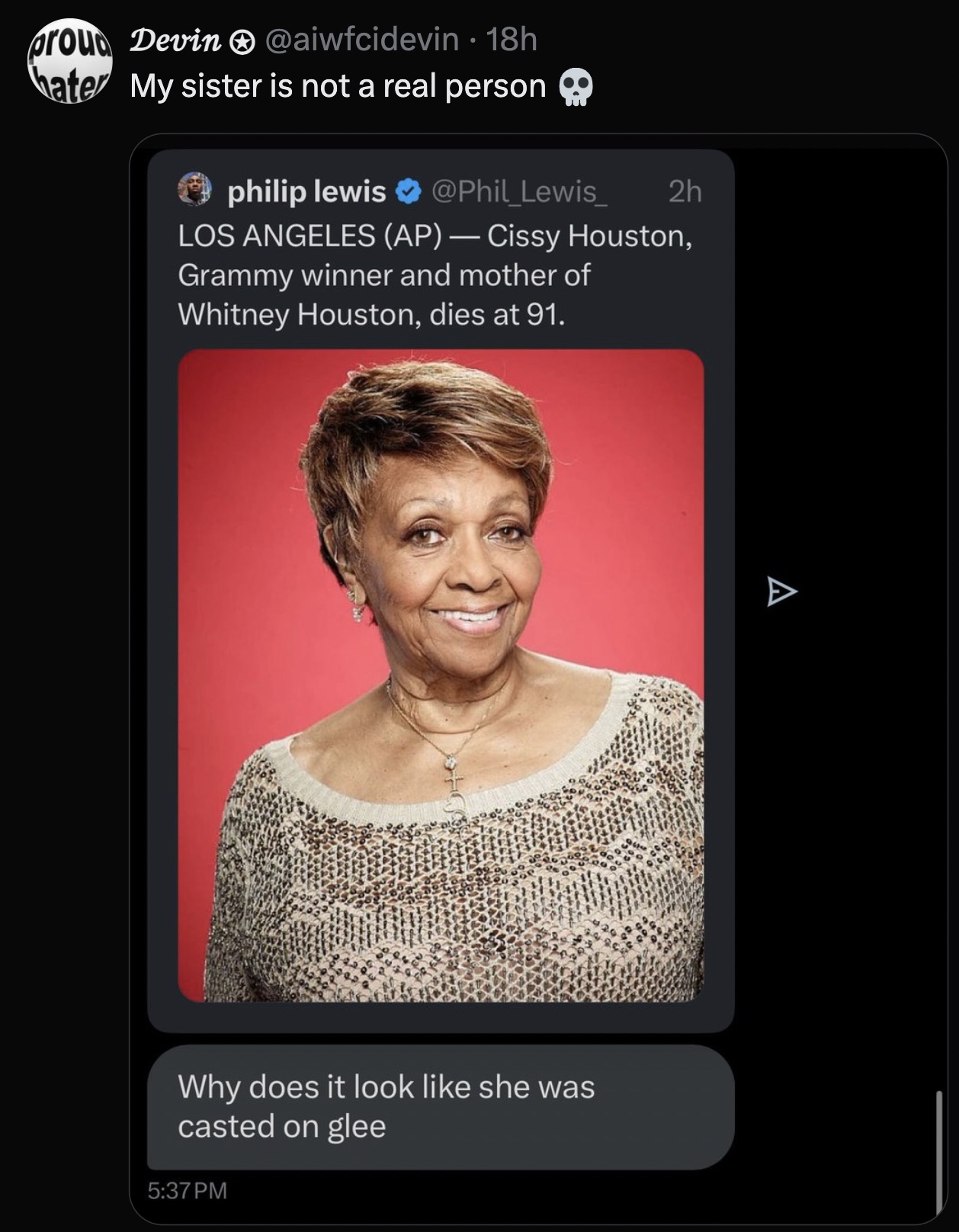 Cissy Houston - group Devin . 18h hater My sister is not a real person philip lewis 2h Los Angeles Ap Cissy Houston, Grammy winner and mother of Whitney Houston, dies at 91. A Why does it look she was casted on glee