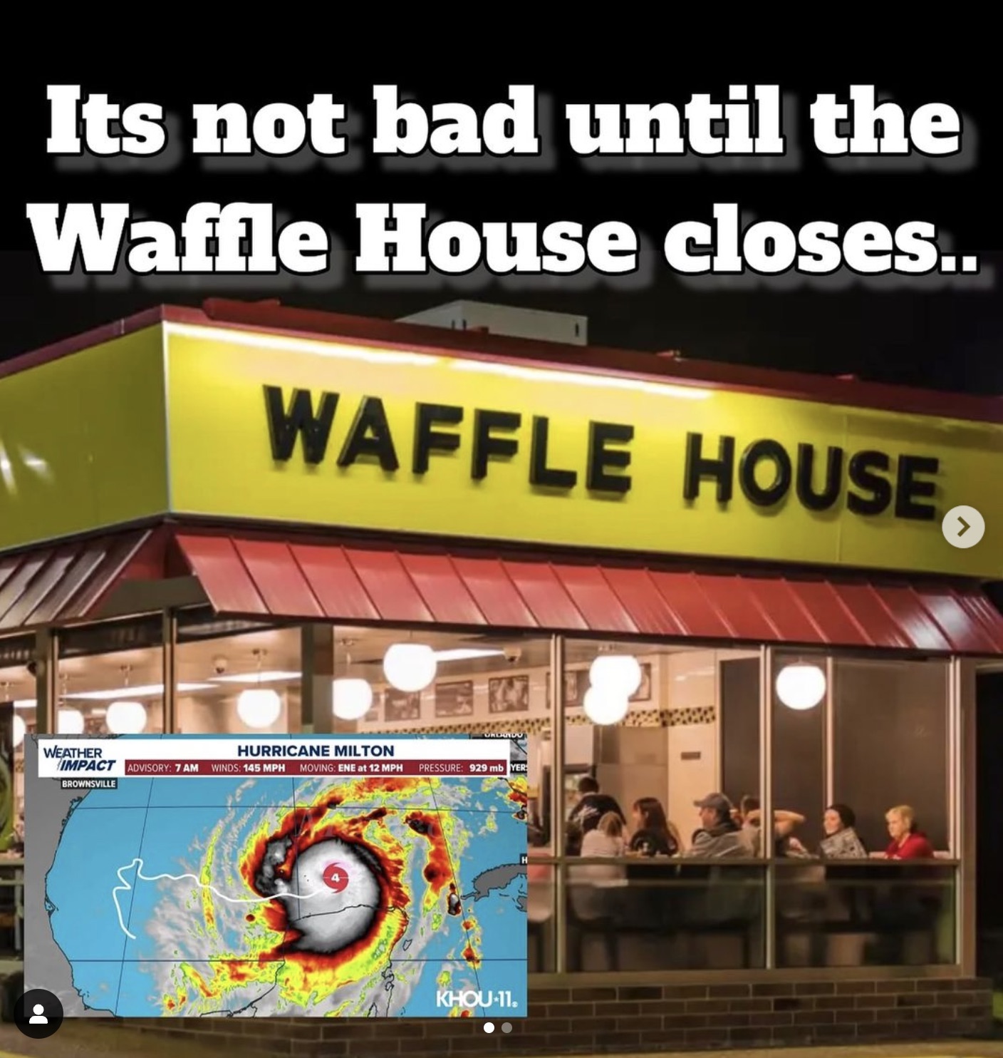 waffle house fight meme - Its not bad until the Waffle House closes.. Waffle House > Ordando Weather Hurricane Milton Impact Advisory 7 Am Winds 145 Mph Moving Ene at 12 Mph Pressure 929 mb Yer Brownsville Khou11.