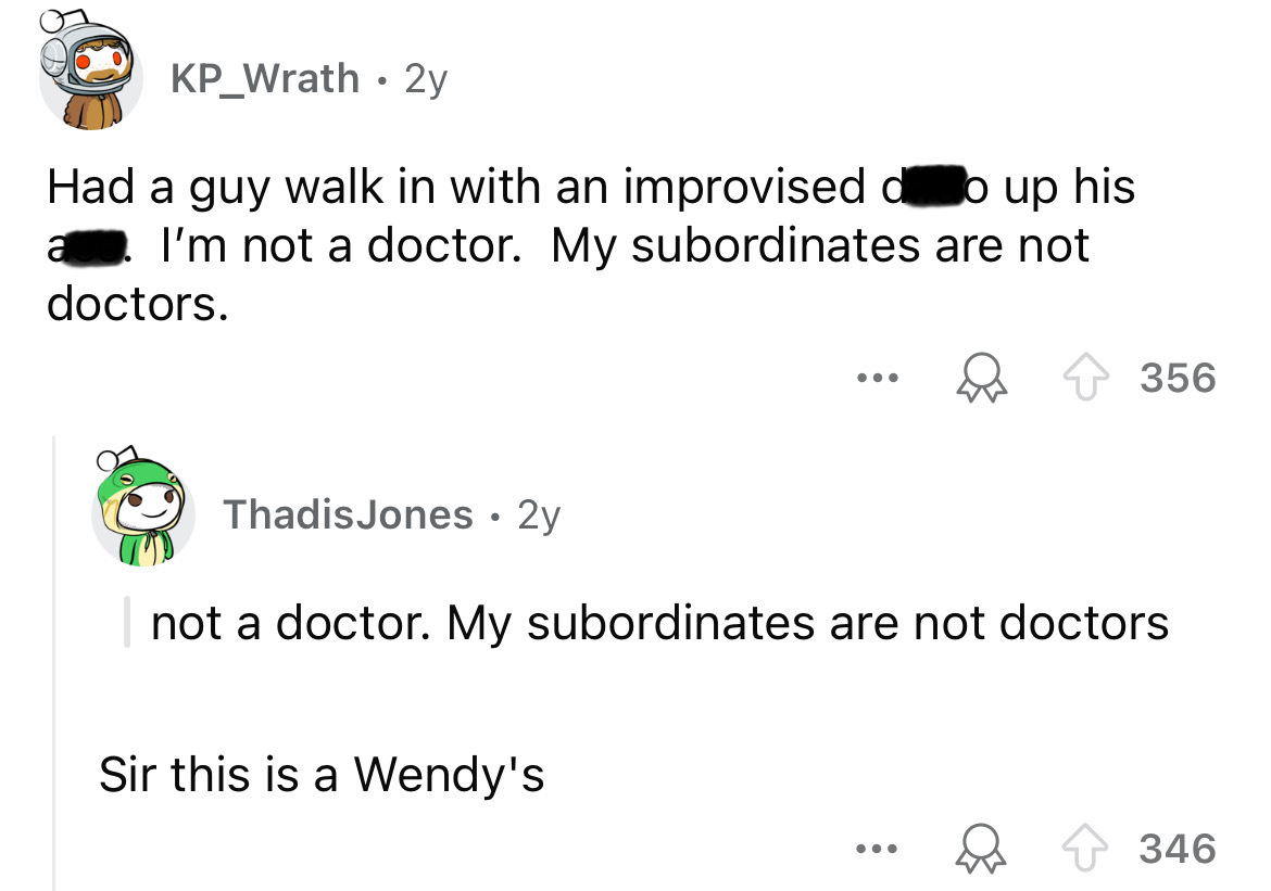 screenshot - KP_Wrath 2y Had a guy walk in with an improvised do up his a I'm not a doctor. My subordinates are not doctors. Thadis Jones 2y ... 356 not a doctor. My subordinates are not doctors Sir this is a Wendy's ... 346