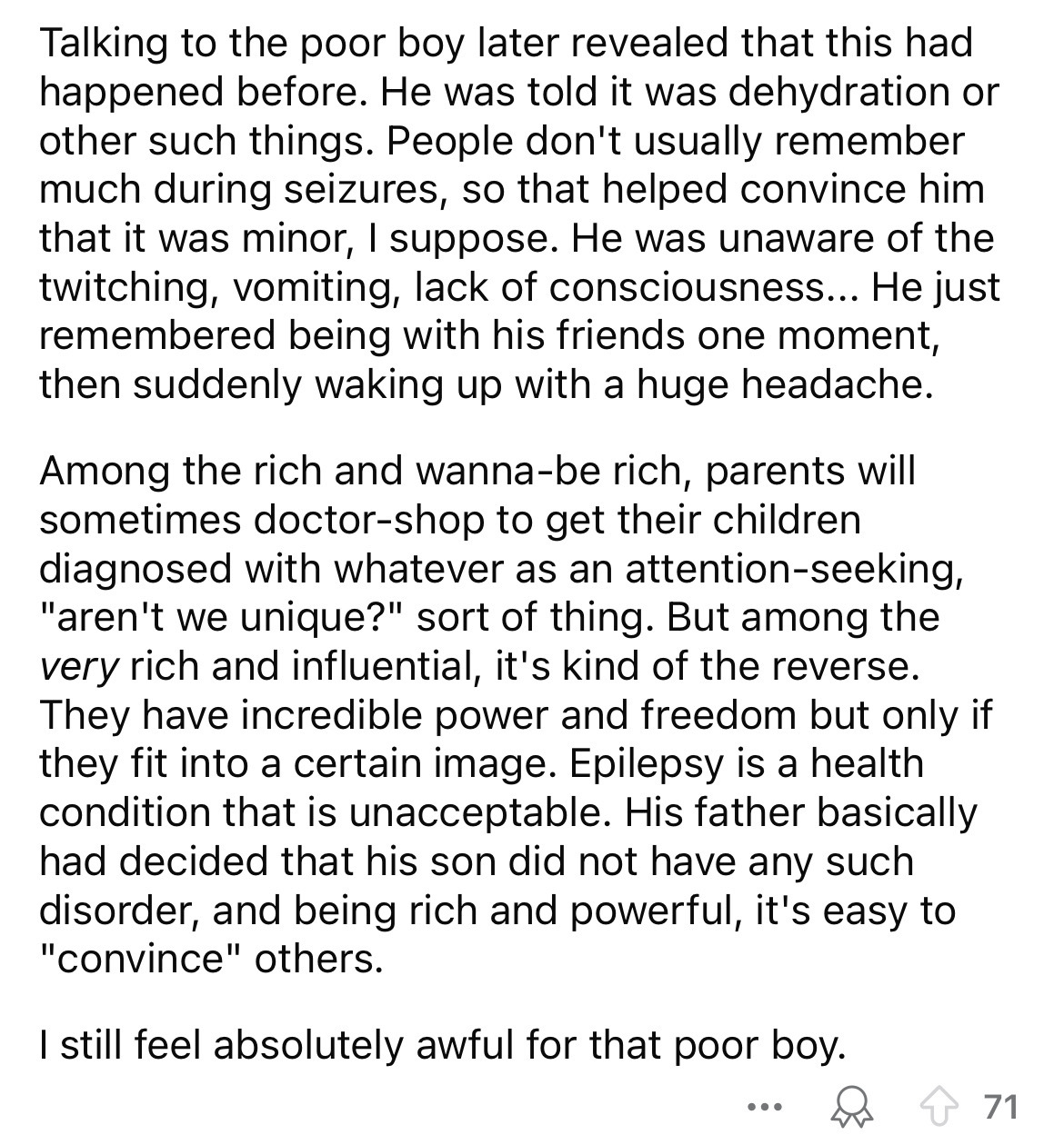 document - Talking to the poor boy later revealed that this had happened before. He was told it was dehydration or other such things. People don't usually remember much during seizures, so that helped convince him that it was minor, I suppose. He was unaw