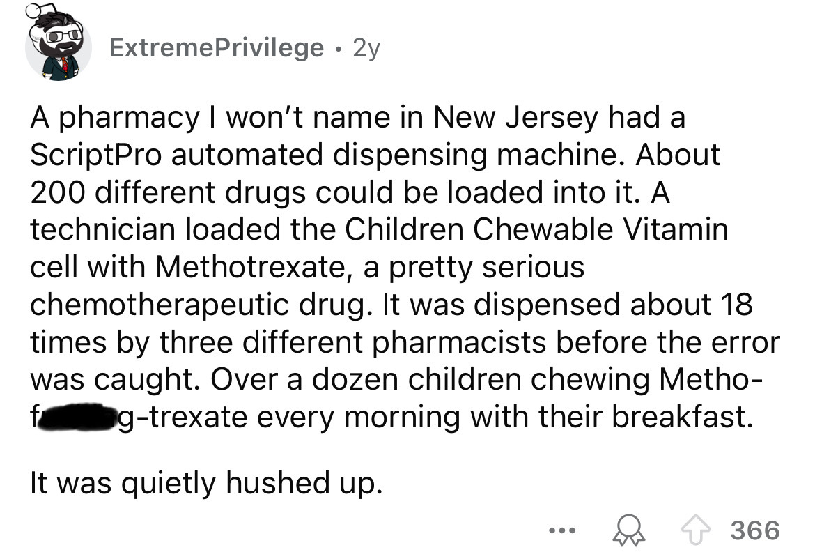 number - ExtremePrivilege 2y . A pharmacy I won't name in New Jersey had a ScriptPro automated dispensing machine. About 200 different drugs could be loaded into it. A technician loaded the Children Chewable Vitamin cell with Methotrexate, a pretty seriou